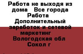 Работа не выходя из дома - Все города Работа » Дополнительный заработок и сетевой маркетинг   . Вологодская обл.,Сокол г.